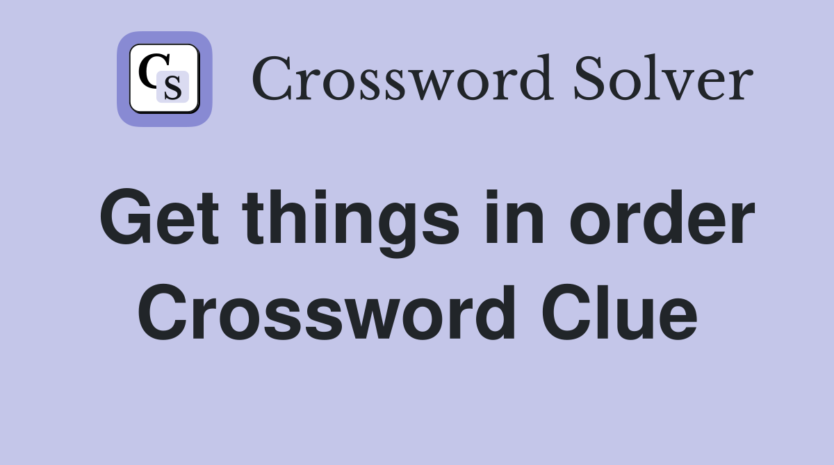 Get things in order Crossword Clue