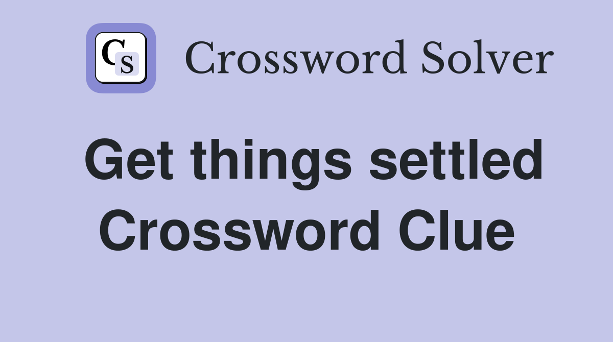 Get things settled Crossword Clue