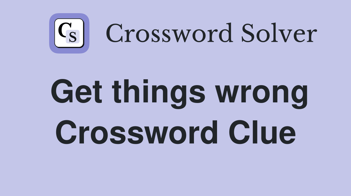 Get things wrong Crossword Clue