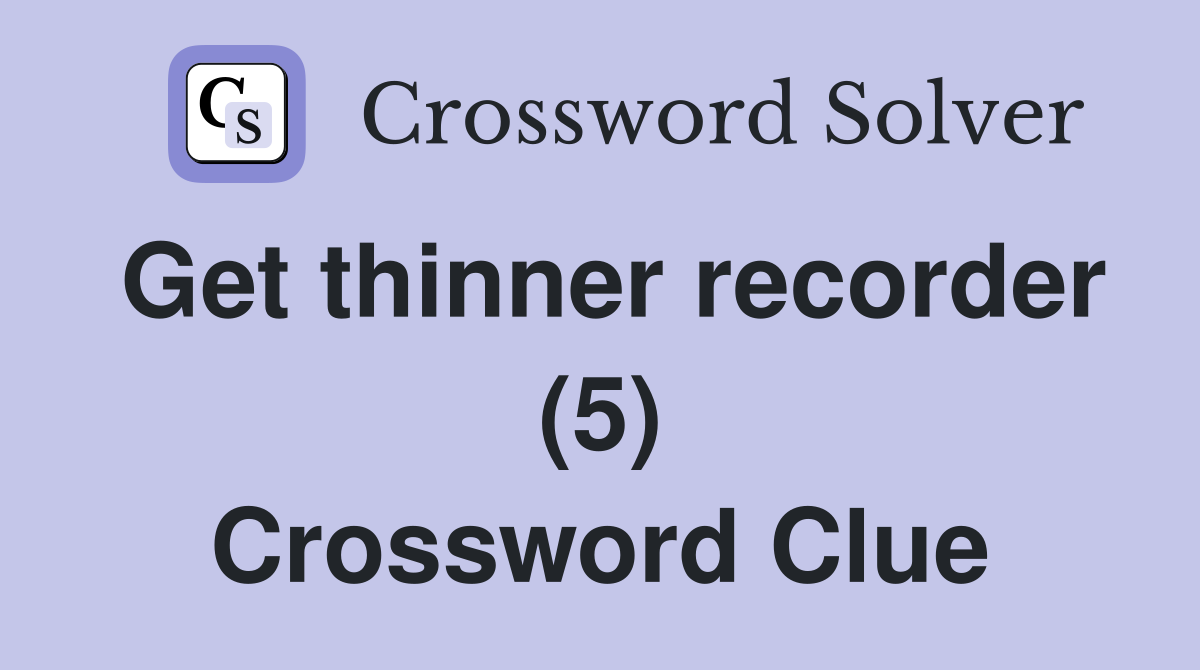 Get thinner recorder (5) Crossword Clue