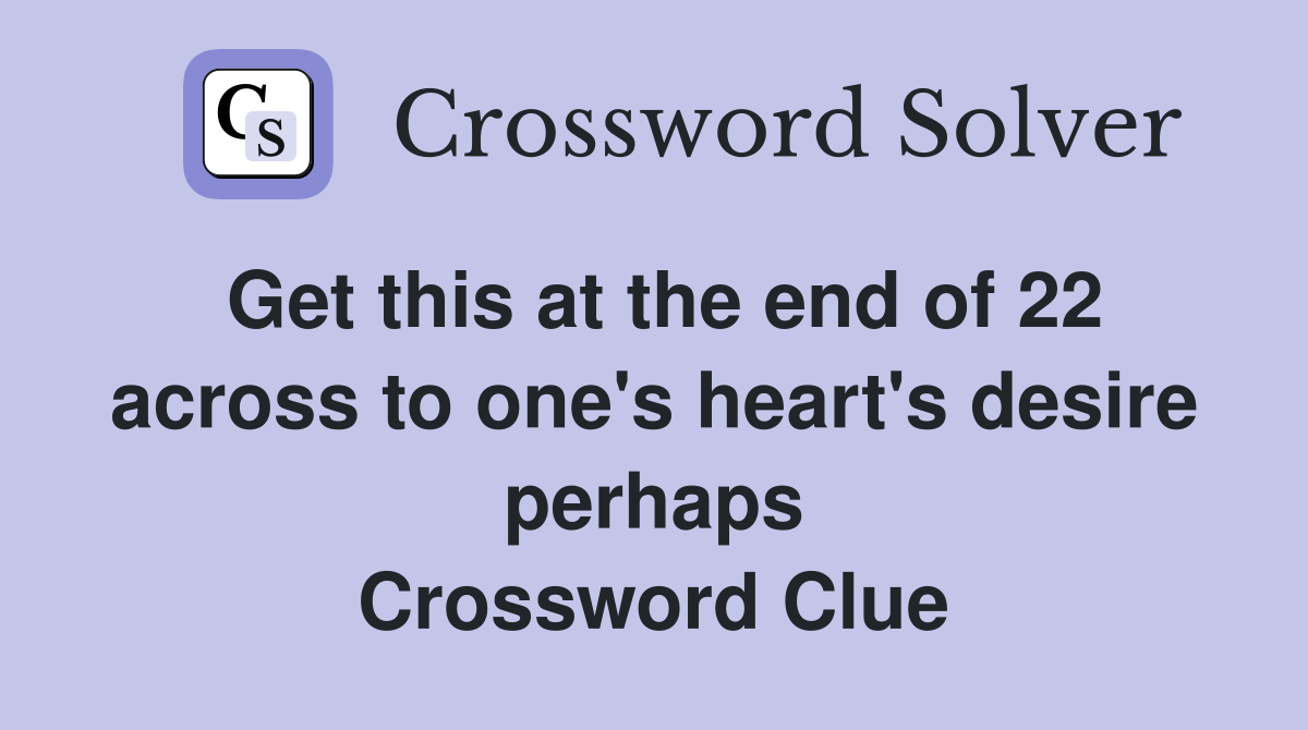 Get this at the end of 22 across to one's heart's desire perhaps Crossword Clue