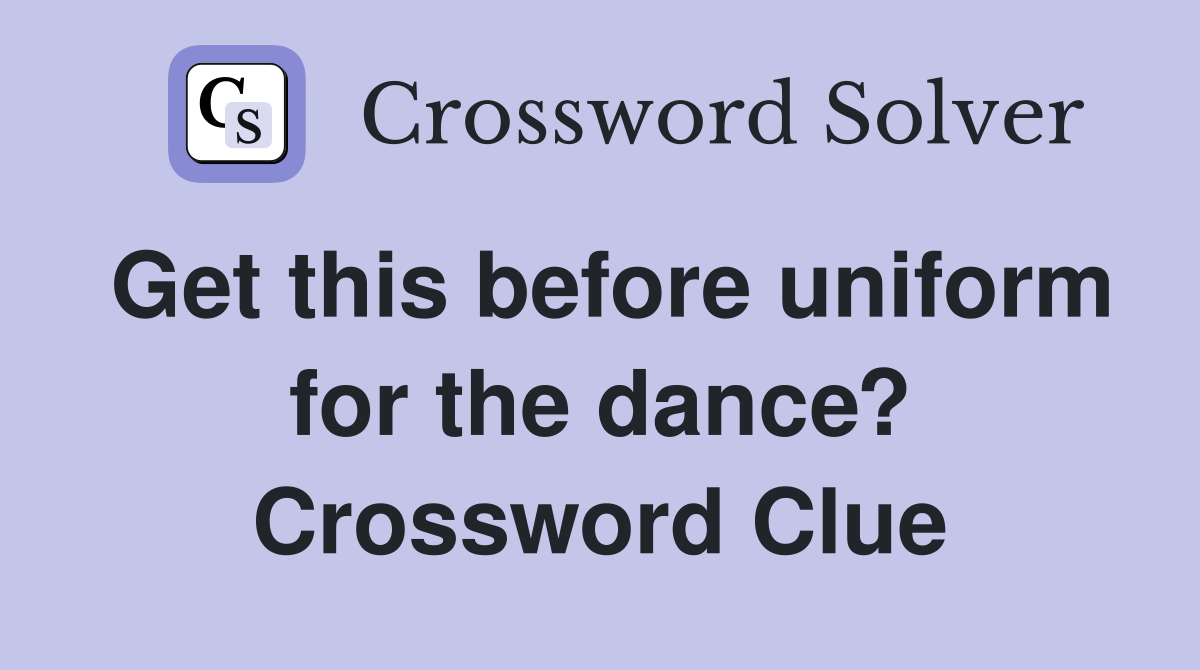 Get this before uniform for the dance? Crossword Clue