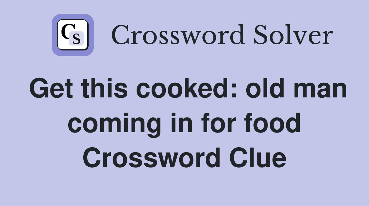 Get this cooked: old man coming in for food Crossword Clue