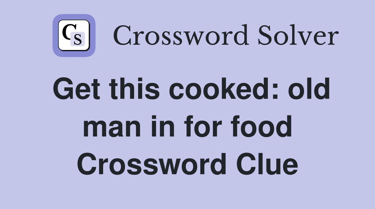 Get this cooked: old man in for food Crossword Clue