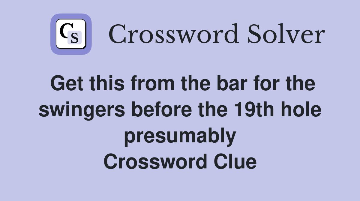 Get this from the bar for the swingers before the 19th hole presumably Crossword Clue
