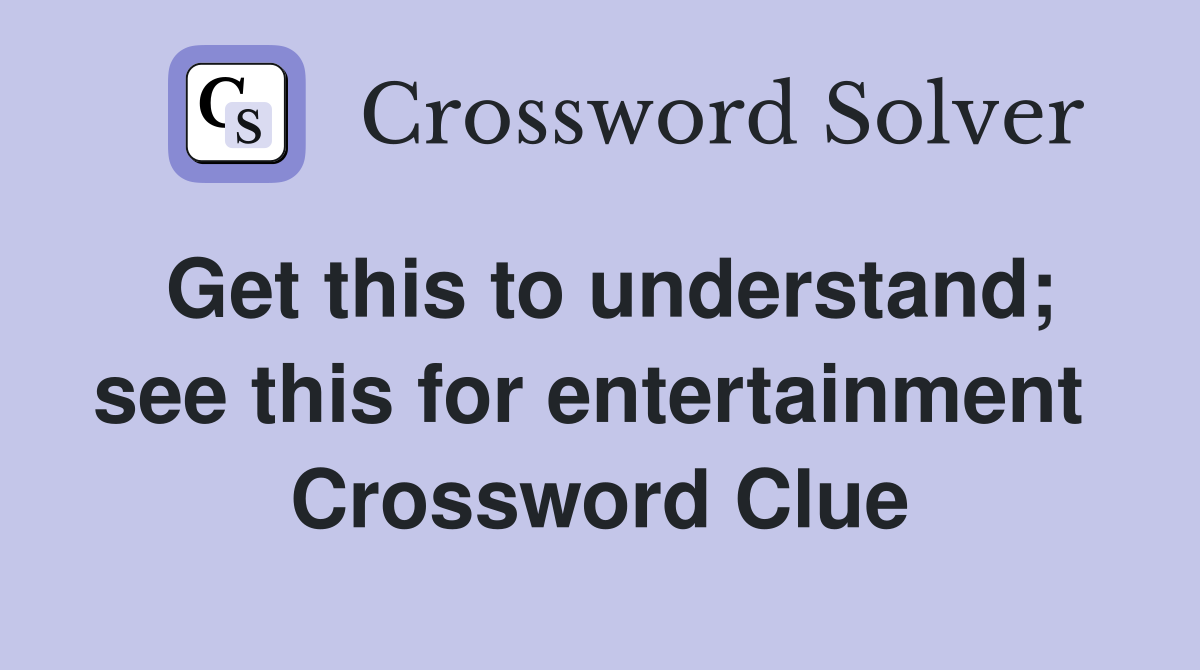 Get this to understand; see this for entertainment  Crossword Clue