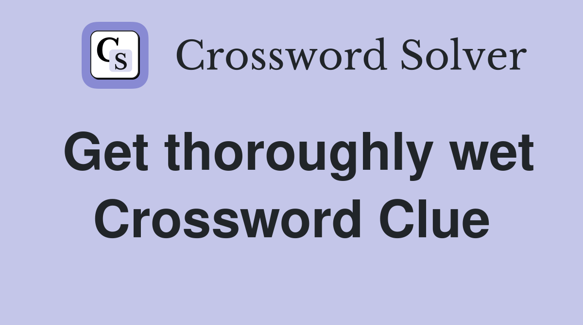 Get thoroughly wet Crossword Clue