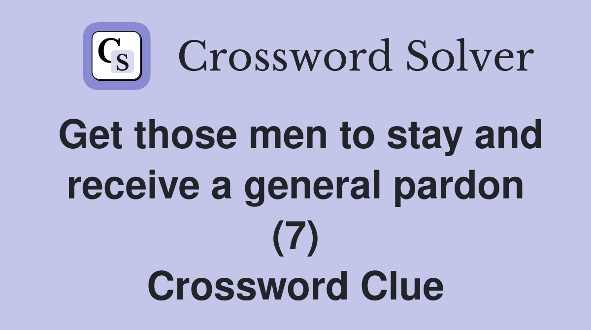 Get those men to stay and receive a general pardon (7) Crossword Clue