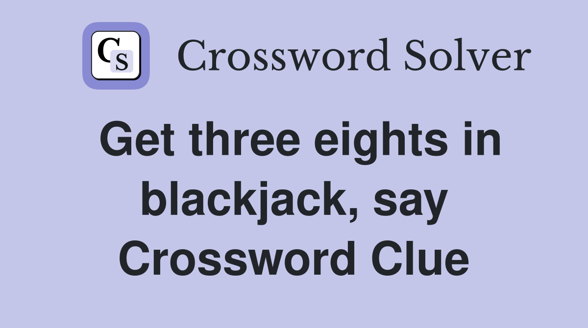 Get three eights in blackjack, say Crossword Clue