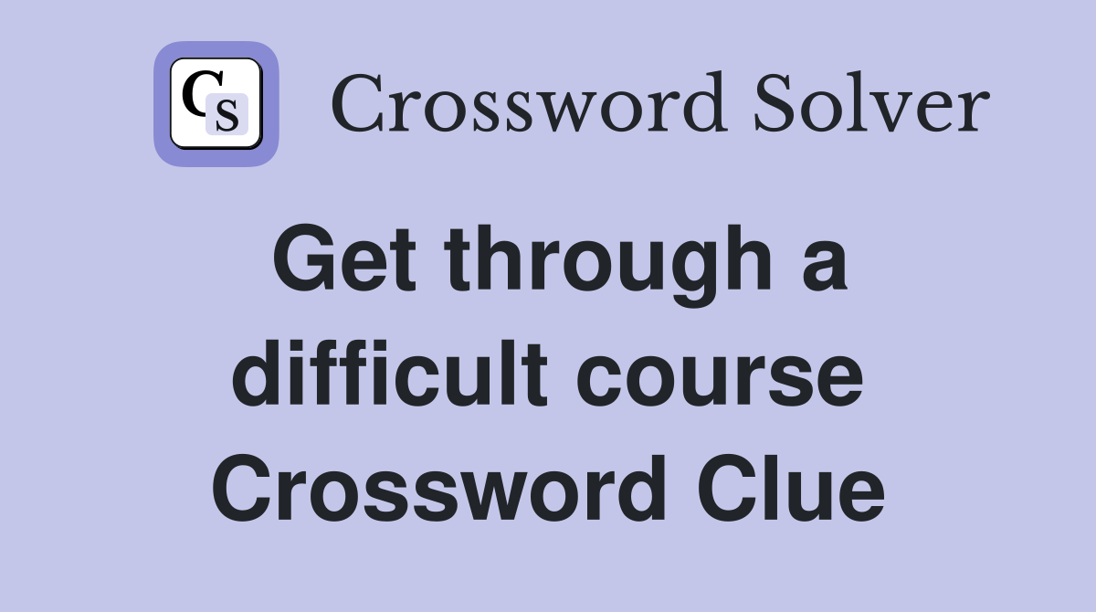 Get through a difficult course Crossword Clue