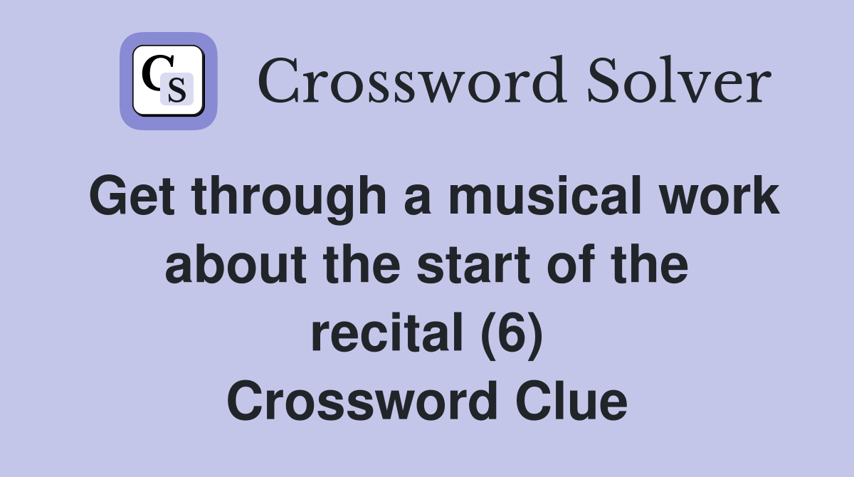 Get through a musical work about the start of the recital (6) Crossword Clue