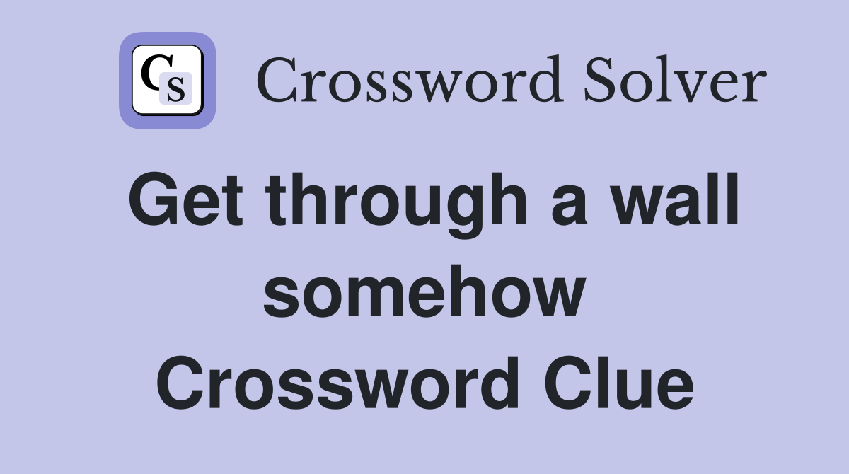 Get through a wall somehow Crossword Clue