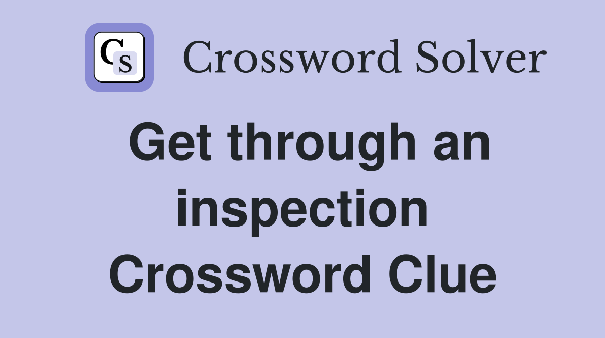 Get through an inspection Crossword Clue