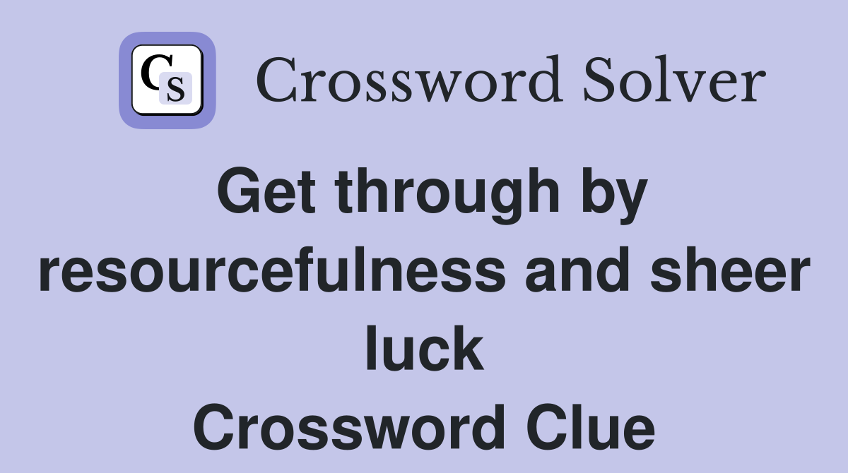 Get through by resourcefulness and sheer luck Crossword Clue