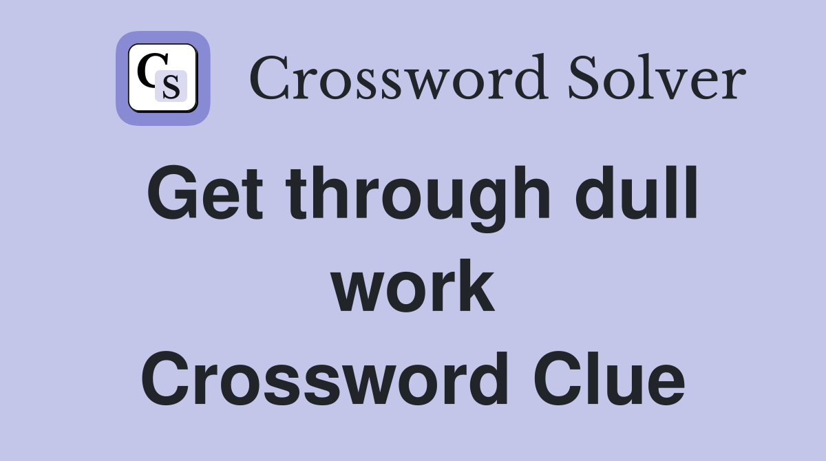Get through dull work Crossword Clue