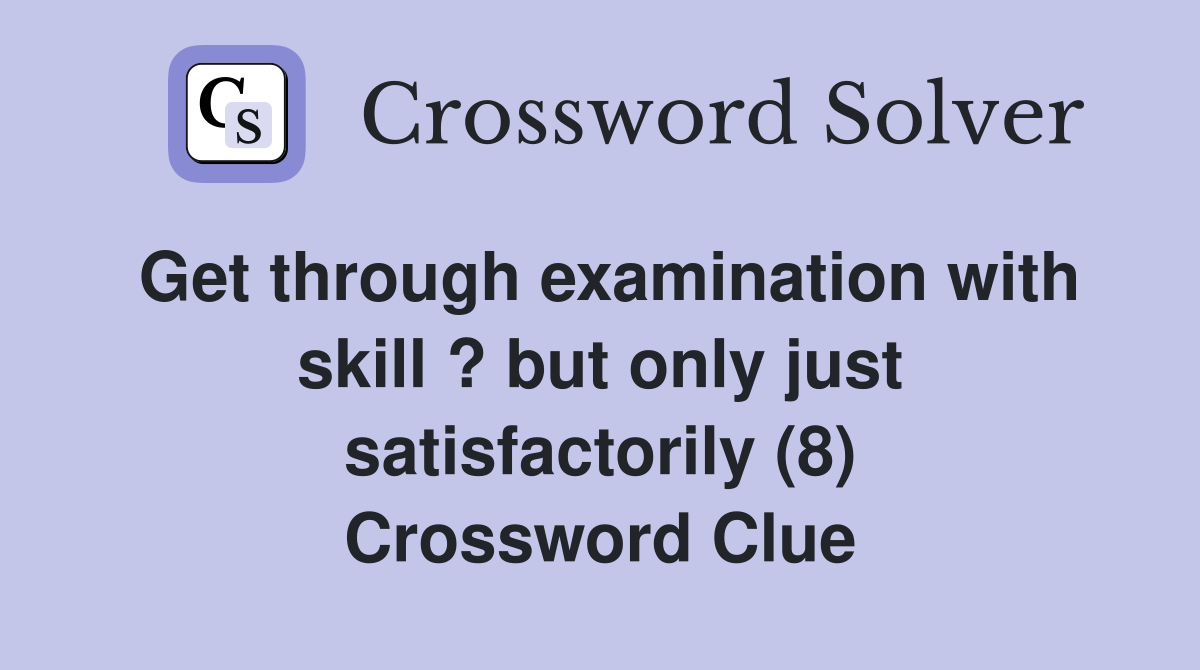 Get through examination with skill ? but only just satisfactorily (8) Crossword Clue