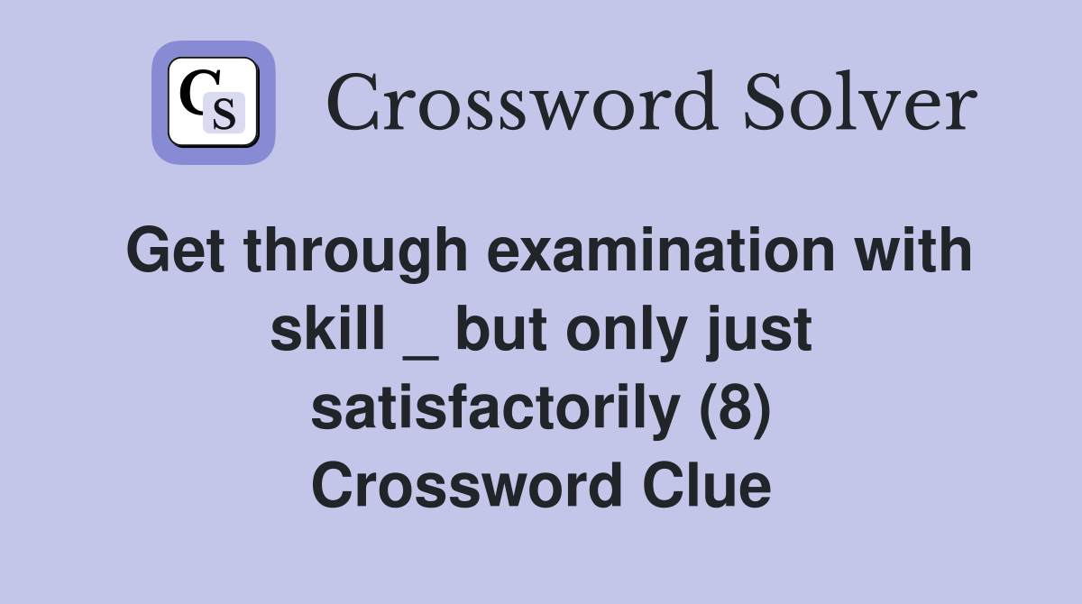 Get through examination with skill _ but only just satisfactorily (8) Crossword Clue