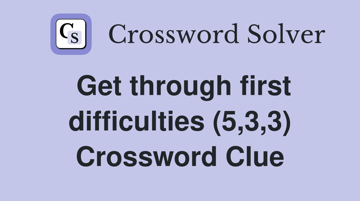 Get through first difficulties (5,3,3) Crossword Clue