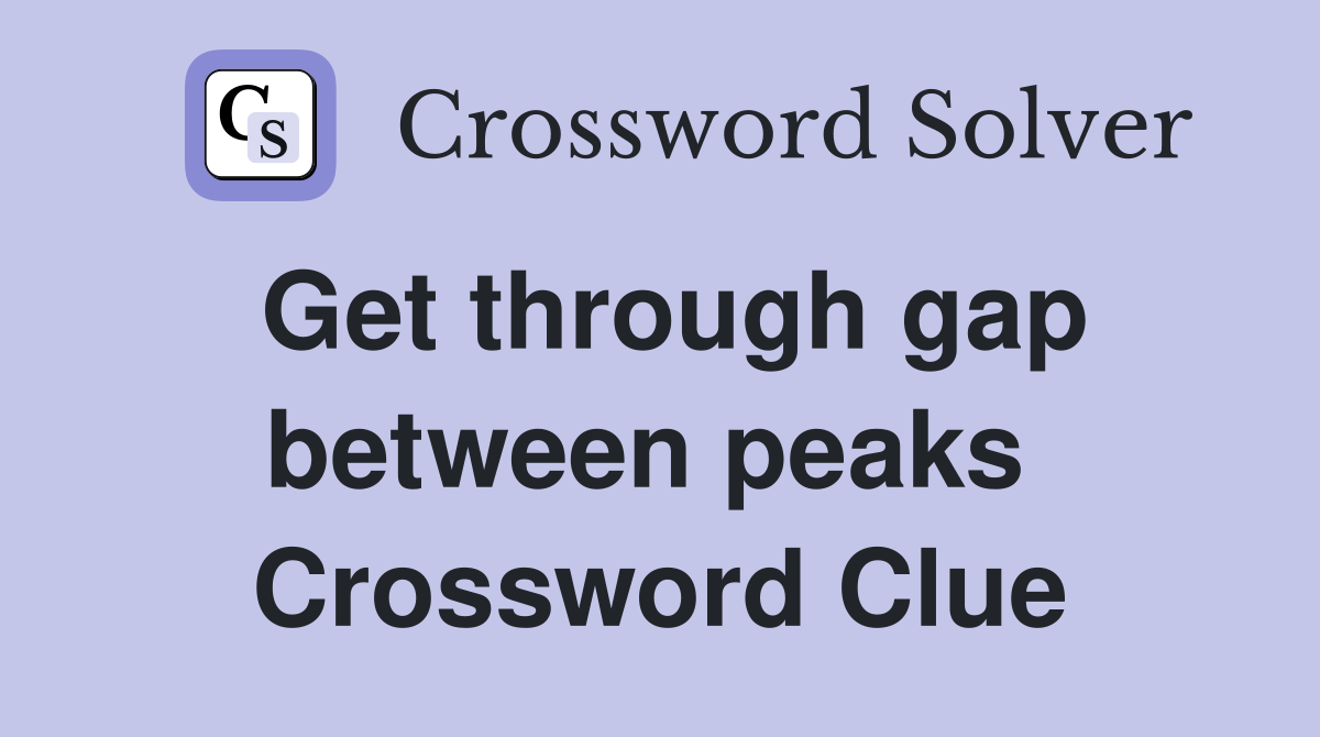 Get through gap between peaks  Crossword Clue