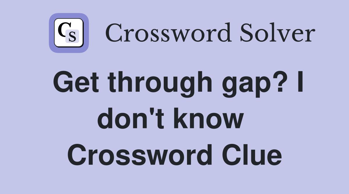 Get through gap? I don't know  Crossword Clue
