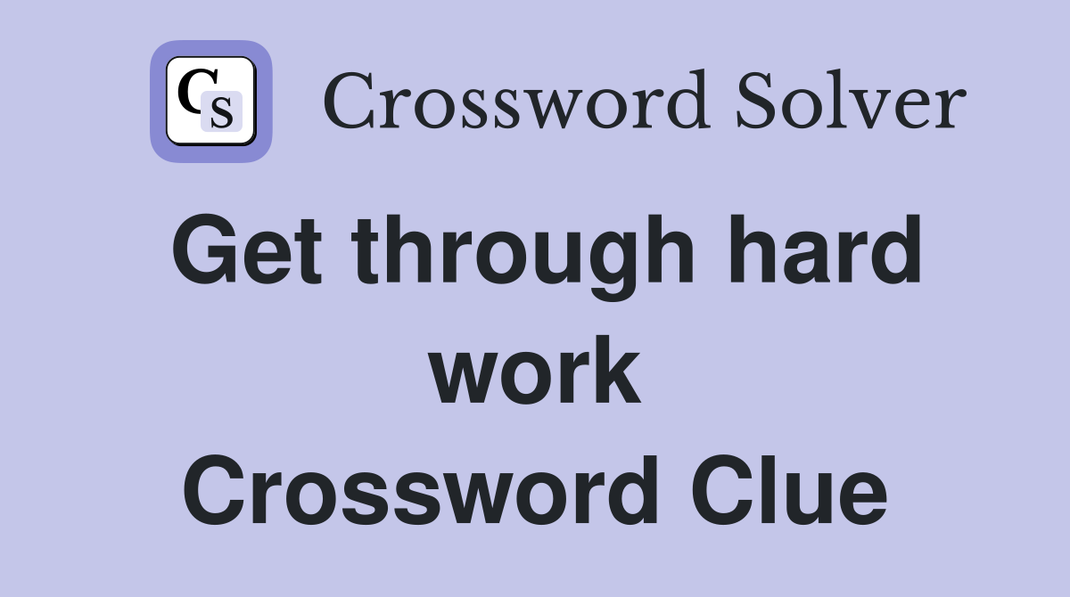 Get through hard work Crossword Clue