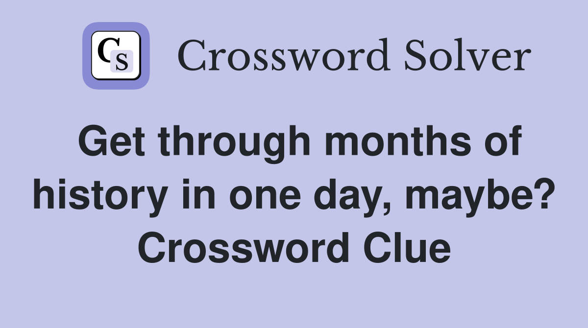 Get through months of history in one day, maybe? Crossword Clue