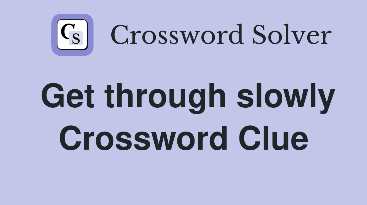 Get through slowly Crossword Clue