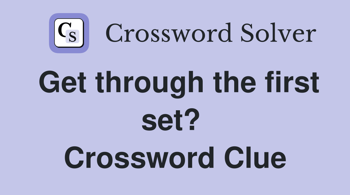 Get through the first set?  Crossword Clue
