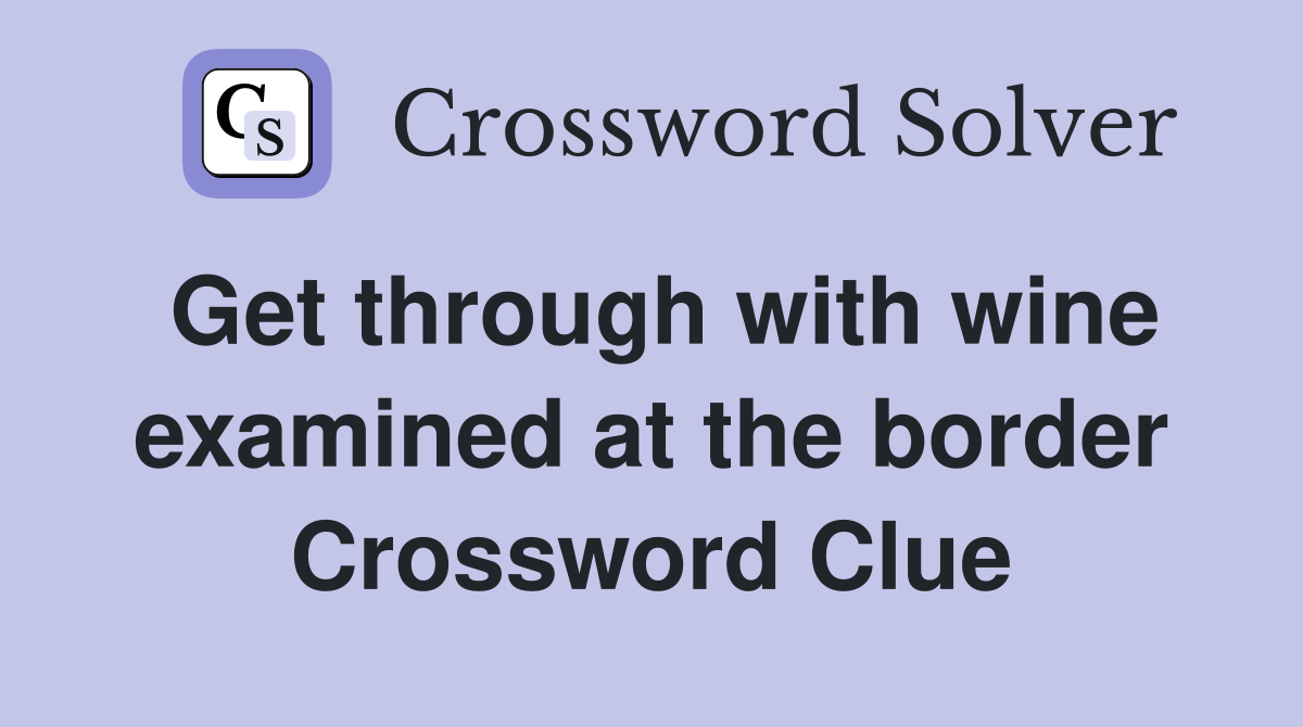 Get through with wine examined at the border Crossword Clue