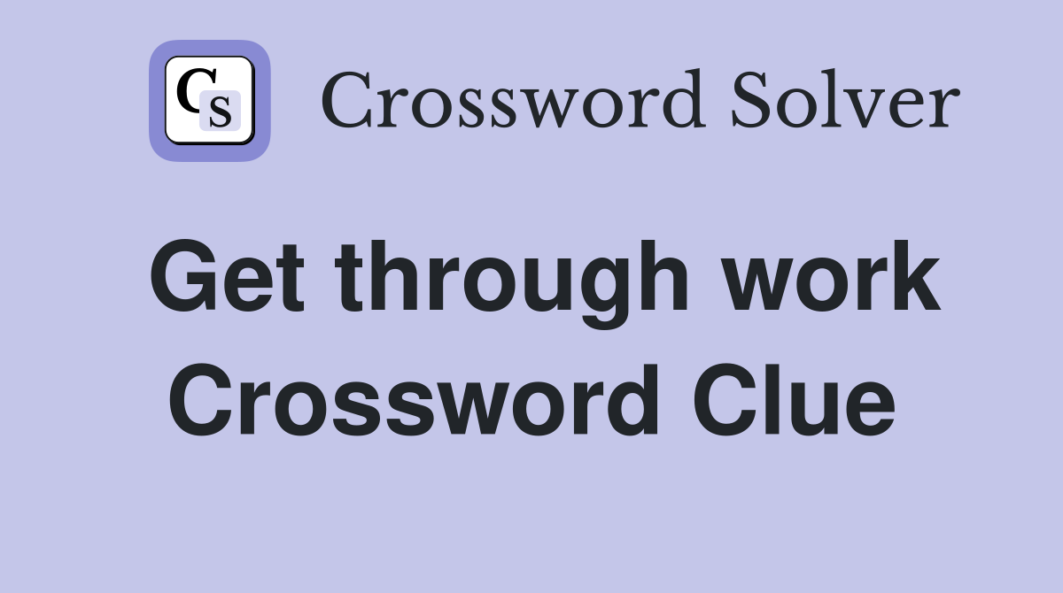 Get through work Crossword Clue
