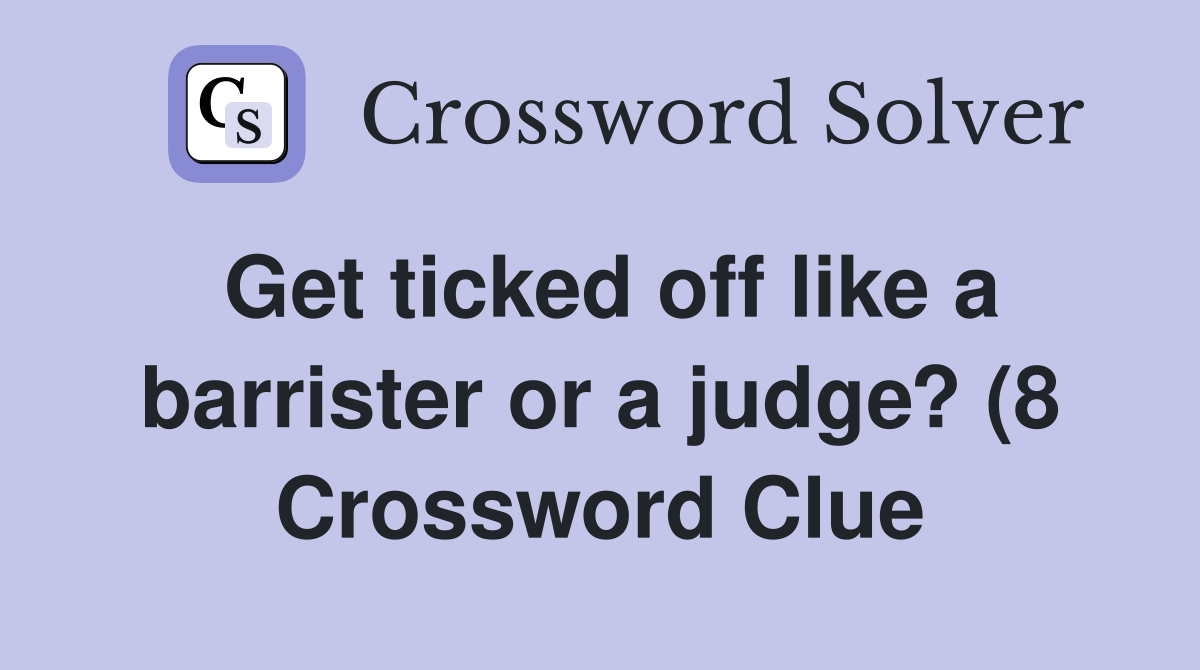 Get ticked off like a barrister or a judge? (8) Crossword Clue Get ticked off like a barrister or a judge? (8) Crossword Clue