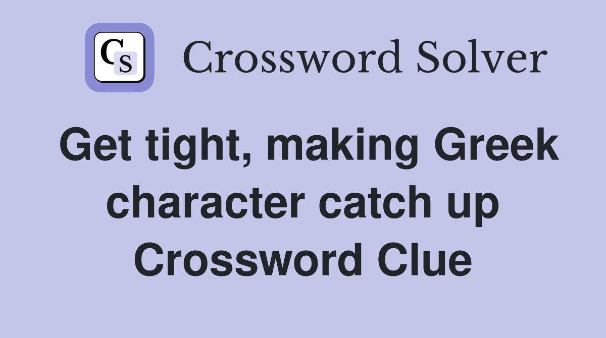 Get tight, making Greek character catch up Crossword Clue