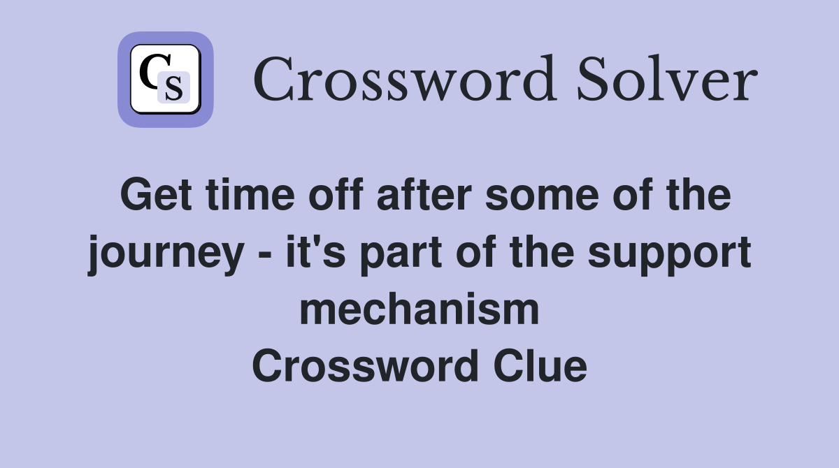 Get time off after some of the journey - it's part of the support mechanism Crossword Clue