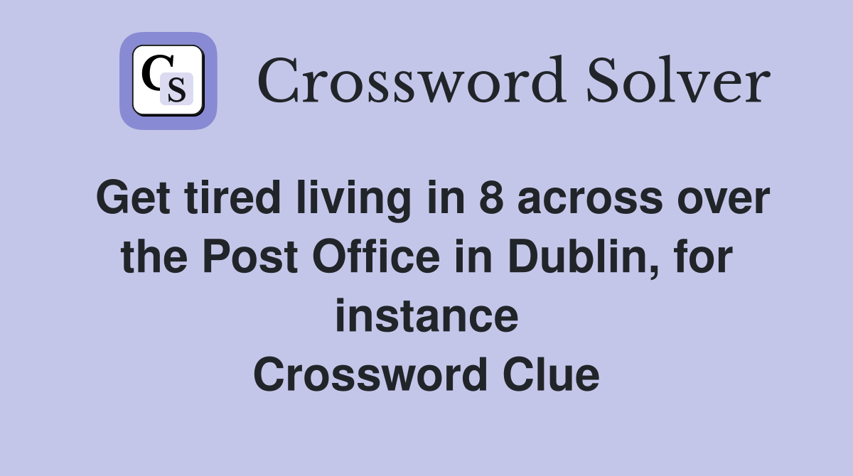 Get tired living in 8 across over the Post Office in Dublin, for instance Crossword Clue