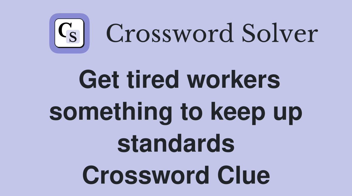 Get tired workers something to keep up standards Crossword Clue