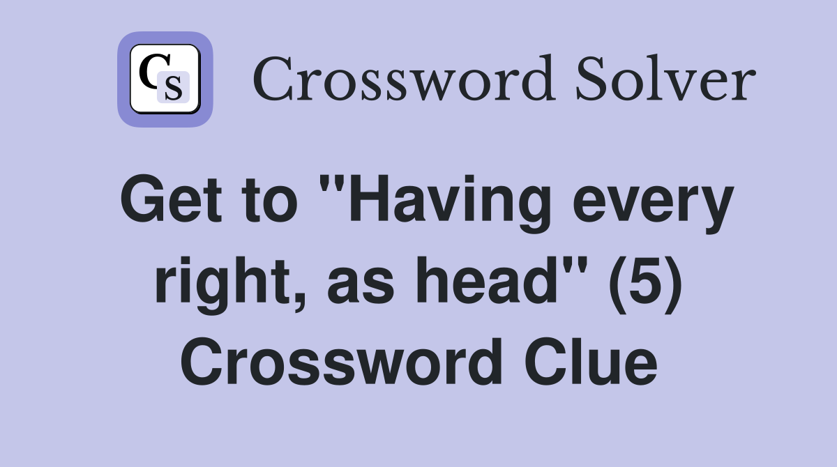 Get to "Having every right, as head" (5) Crossword Clue