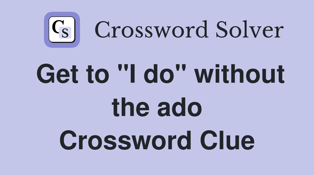 Get to "I do" without the ado Crossword Clue