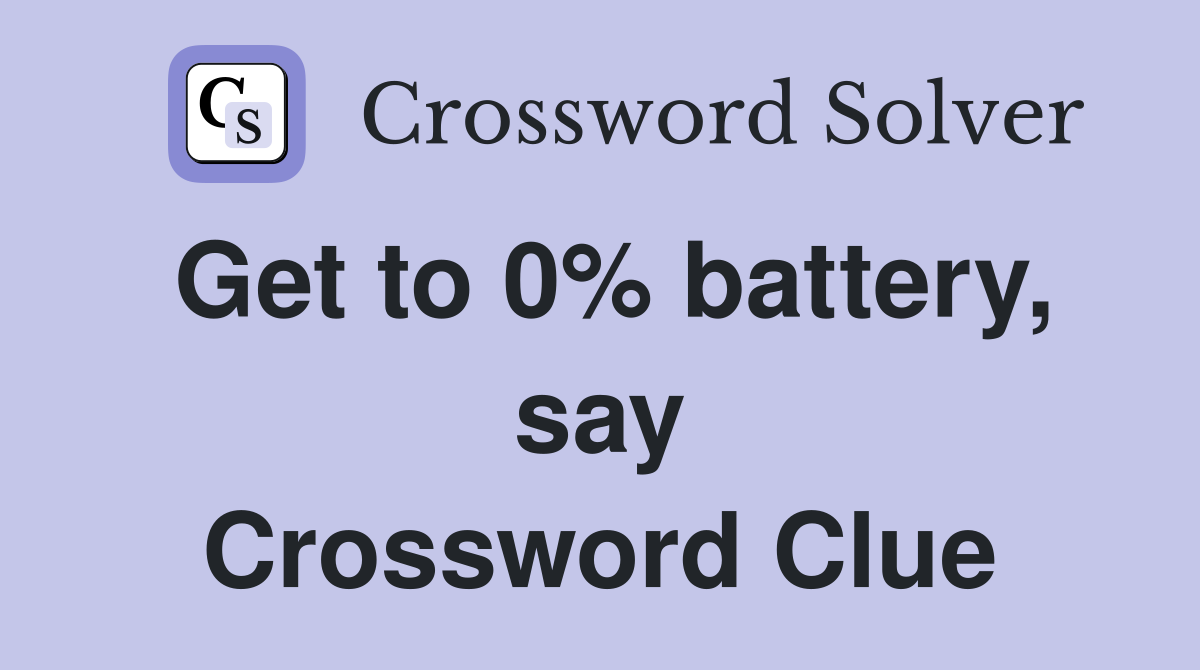 Get to 0% battery, say Crossword Clue
