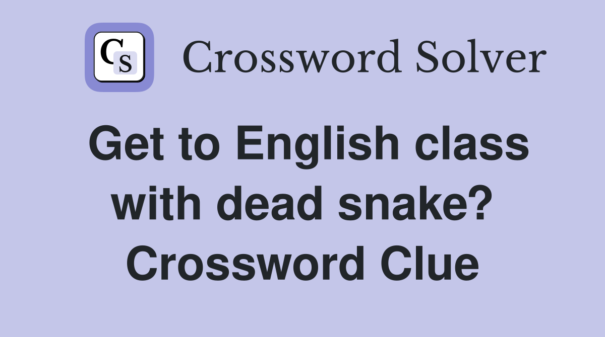 Get to English class with dead snake? Crossword Clue