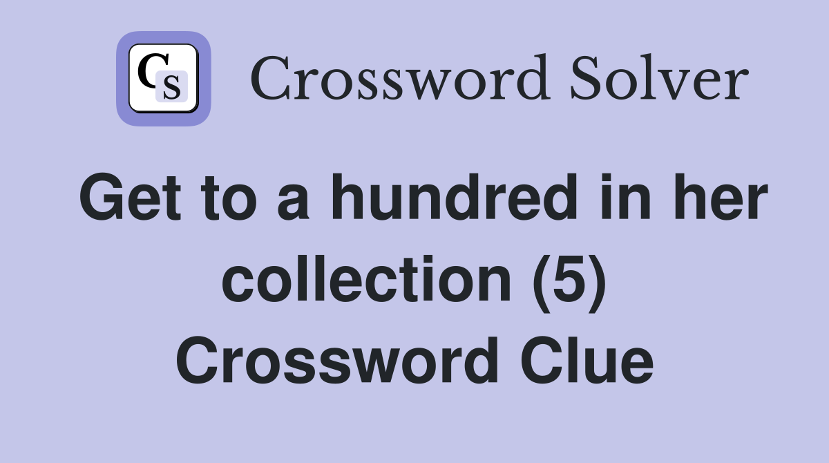 Get to a hundred in her collection (5) Crossword Clue