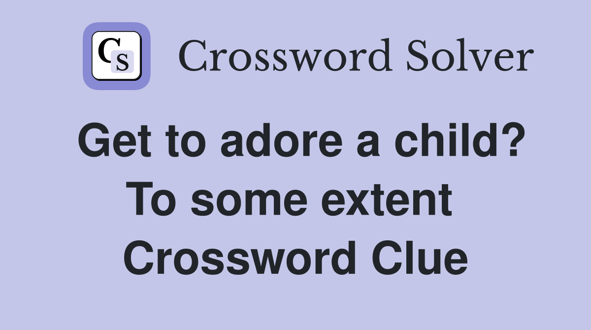 Get to adore a child? To some extent  Crossword Clue