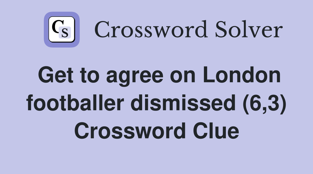 Get to agree on London footballer dismissed (6,3) Crossword Clue