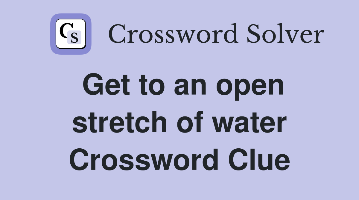 Get to an open stretch of water Crossword Clue
