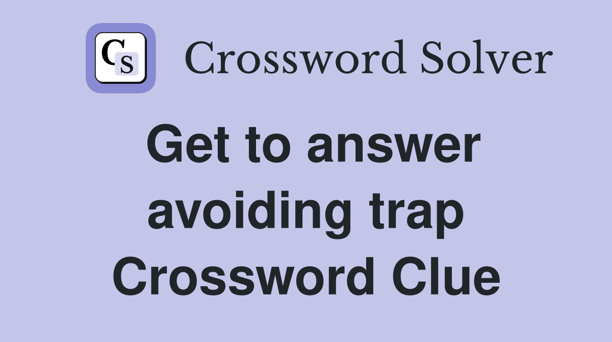 Get to answer avoiding trap Crossword Clue