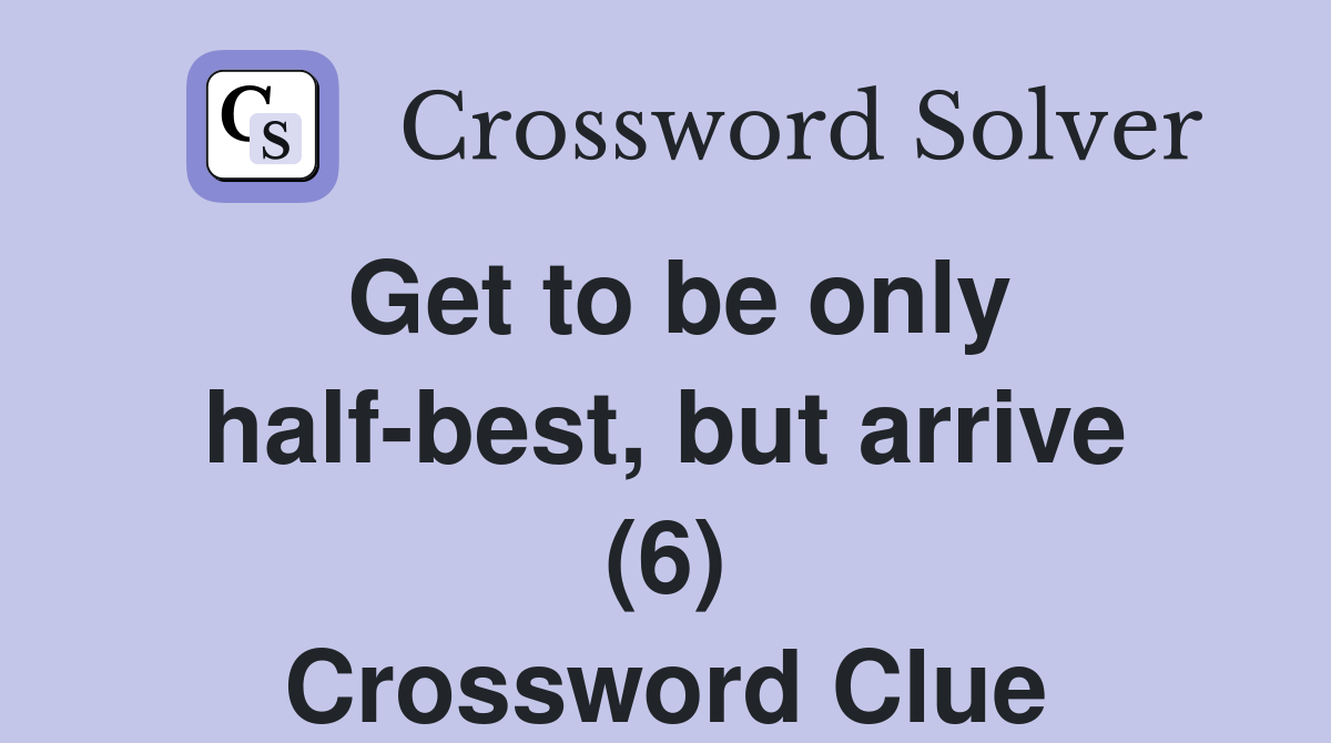 Get to be only half-best, but arrive (6) Crossword Clue