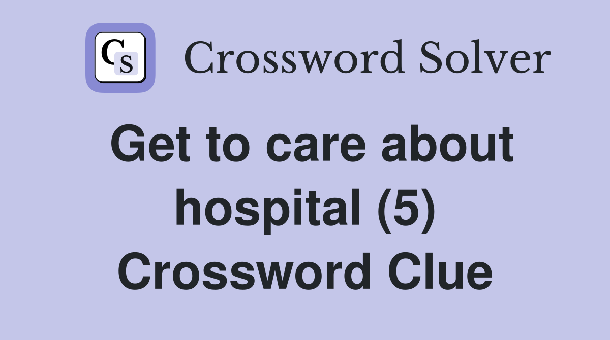 Get to care about hospital (5) Crossword Clue