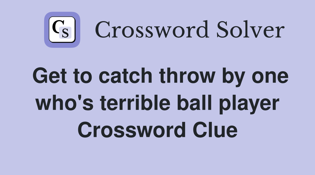 Get to catch throw by one who's terrible ball player Crossword Clue