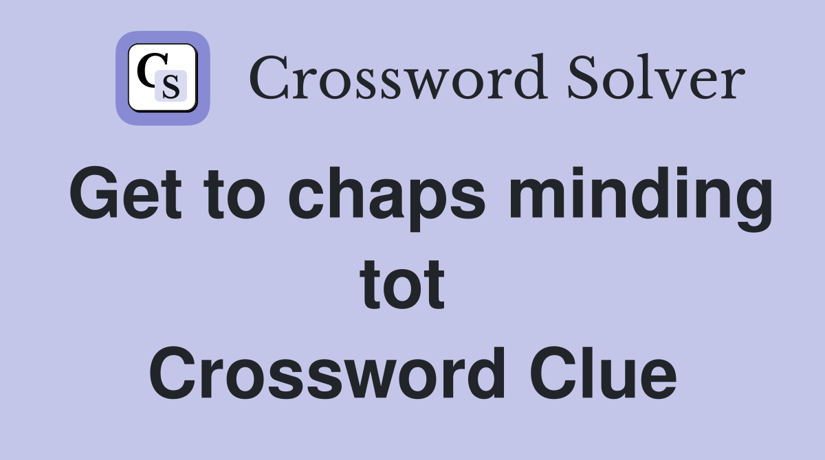 Get to chaps minding tot  Crossword Clue