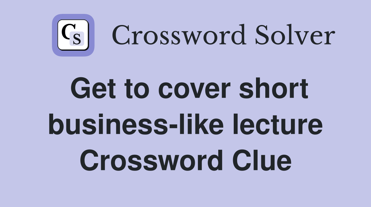 Get to cover short business-like lecture Crossword Clue