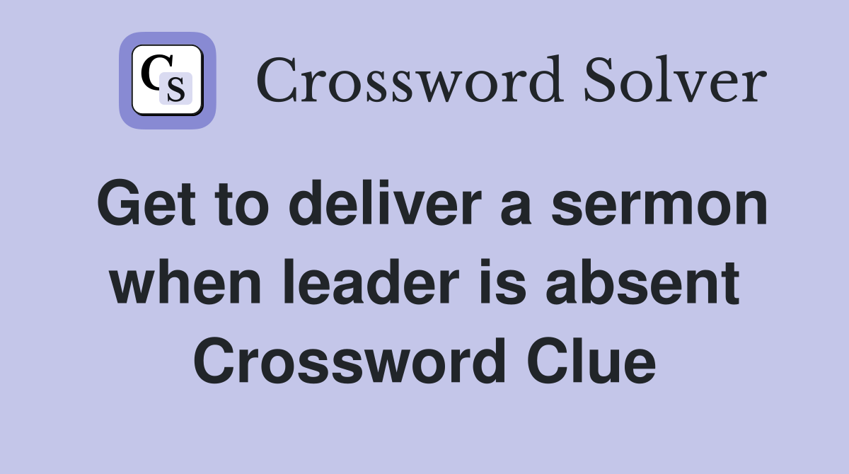 Get to deliver a sermon when leader is absent Crossword Clue